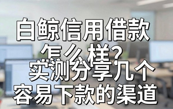 白鲸信用借款怎么样?实测分享几个容易下款的渠道