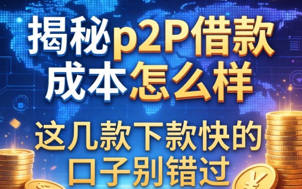 揭秘p2p借款成本怎么样,这几款下款快的口子别错过