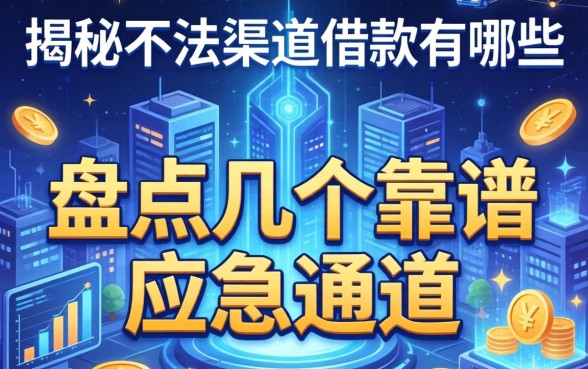 揭秘不法渠道借款有哪些，盘点几个靠谱的应急通道