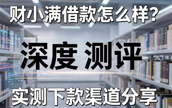 财小满借款怎么样？深度测评及实测下款渠道分享