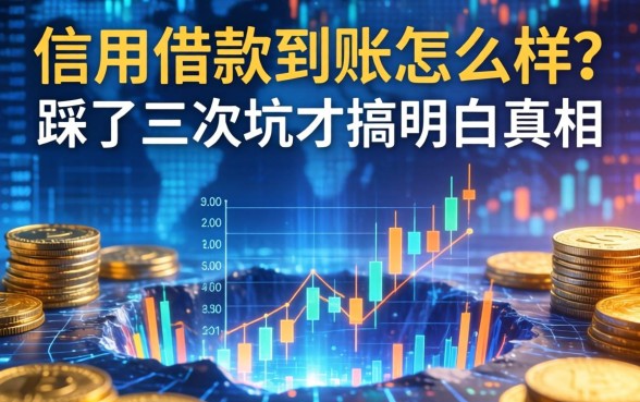 信用借款到账怎么样?我踩了三次坑才搞明白真相