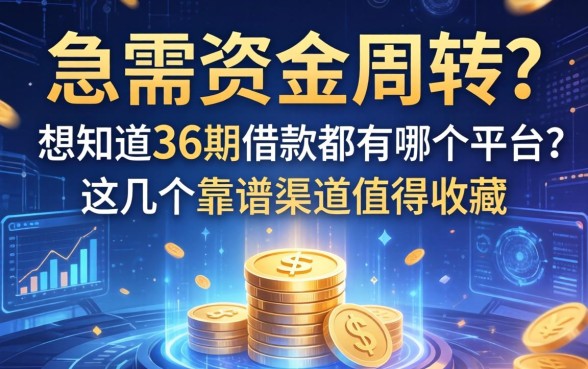 急需资金周转？想知道36期借款都有哪个平台？这几个靠谱渠道值得收藏