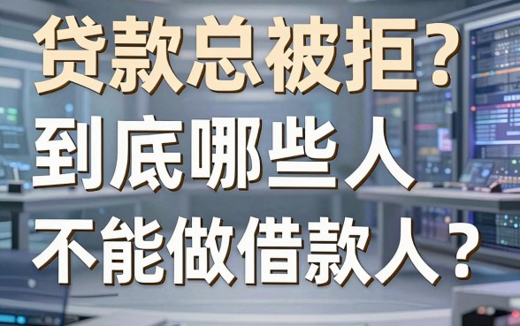 贷款总被拒?到底哪些人不能做借款人?看完这篇你就懂了