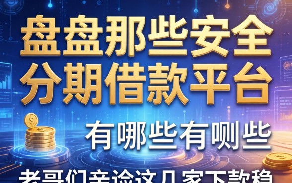 盘点那些安全分期借款平台有哪些,老哥们亲测这几家下款稳