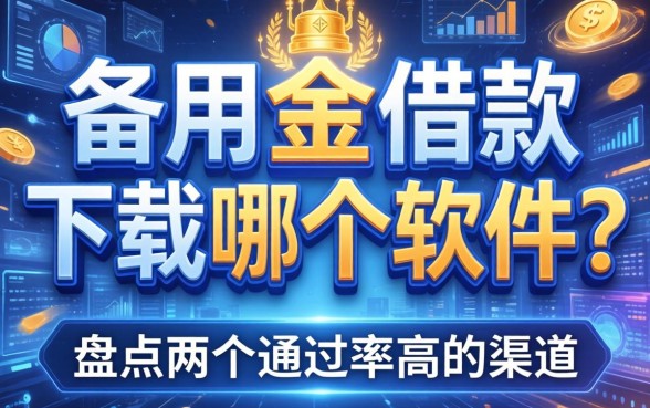 备用金借款下载哪个软件？盘点两个通过率高的渠道