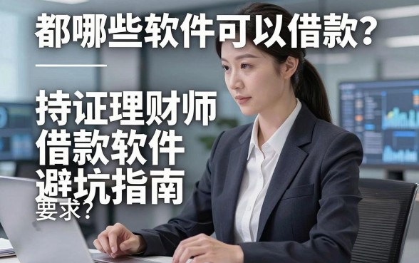 都哪些软件可以借款？持证理财师揭秘借款软件避坑指南