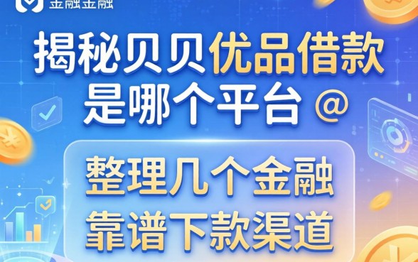 揭秘贝贝优品借款是哪个平台，整理几个靠谱下款渠道