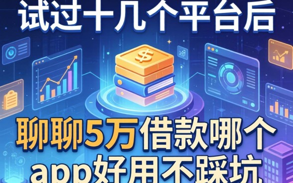 试过十几个平台后,聊聊5万借款哪个app好用不踩坑
