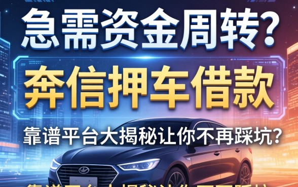 急需资金周转？奔信押车借款怎么样？靠谱平台大揭秘让你不再踩坑