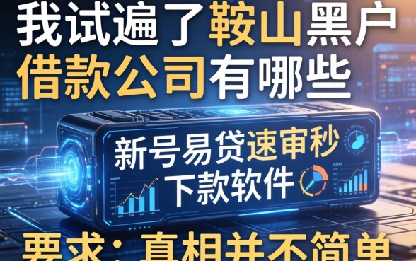 我试遍了鞍山黑户借款公司有哪些，发现新号易贷速审秒下款软件的真相并不简单