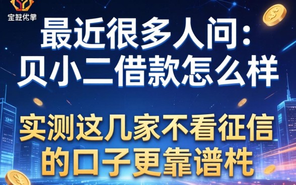 最近很多人问贝小二借款怎么样,实测这几家不看征信的口子更靠谱