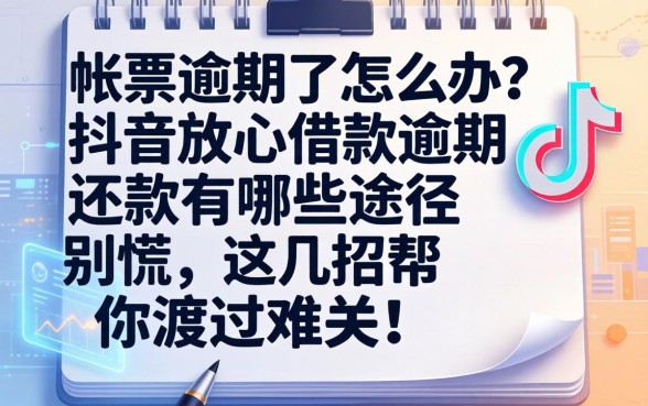 账单逾期了怎么办?抖音放心借款逾期还款有哪些途径?别慌,这几招帮你渡过难关!