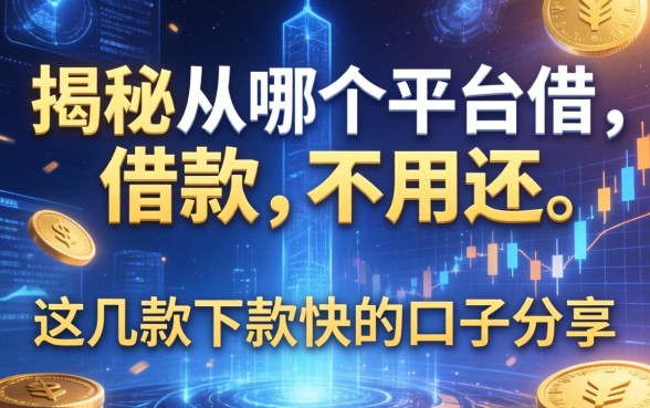 揭秘从哪个平台借款不用还，这几款下款快的口子分享