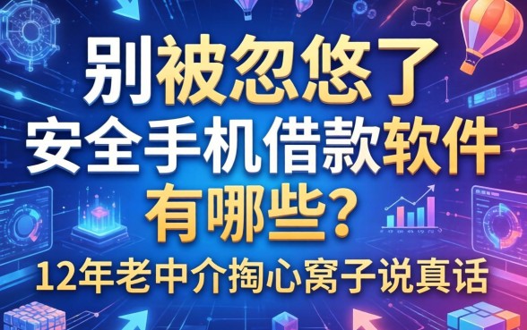 别被忽悠了，安全手机借款软件有哪些？12年老中介掏心窝子说真话