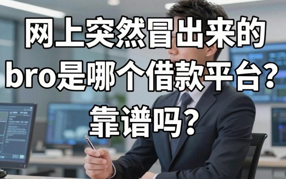 网上突然冒出来的bro是哪个借款平台?靠谱吗?深度解析与正规渠道推荐