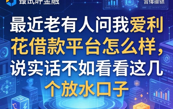 最近老有人问我爱利花借款平台怎么样,说实话不如看看这几个放水口子