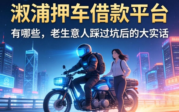 溆浦押车借款平台有哪些?老生意人踩过坑后的大实话