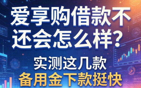 爱享购借款不还会怎么样？实测这几款备用金下款挺快