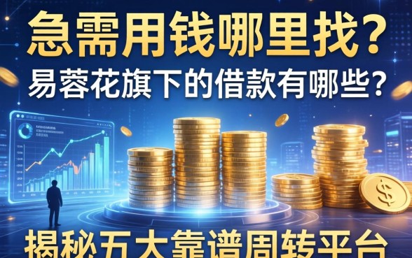 急需用钱哪里找？易蓉花旗下的借款有哪些？揭秘五大靠谱周转平台