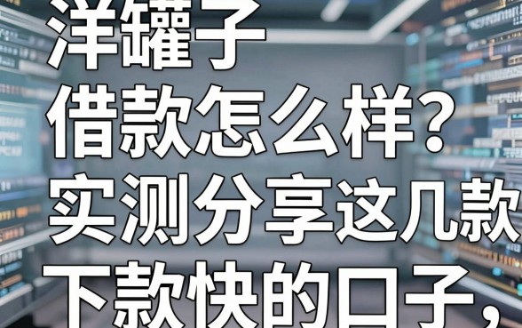 洋罐子借款怎么样?实测分享这几款下款快的口子