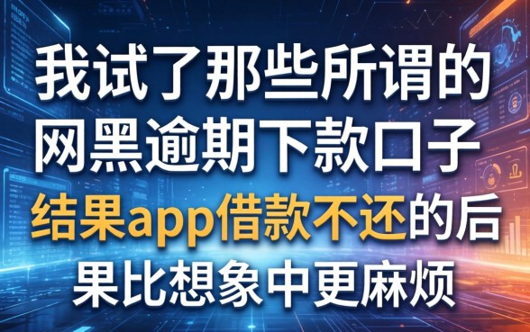 我试了那些所谓的网黑逾期下款口子，结果app借款不还的后果比想象中更麻烦
