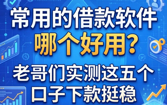 常用的借款软件哪个好用？老哥们实测这五个口子下款挺稳