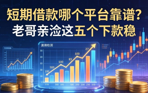短期借款哪个平台靠谱？老哥亲测这五个下款稳