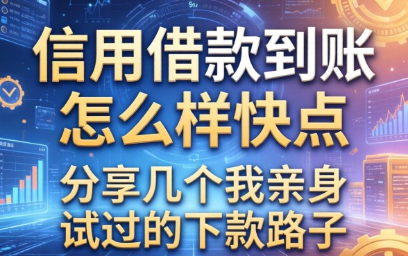 信用借款到账怎么样快点，分享几个我亲身试过的下款路子