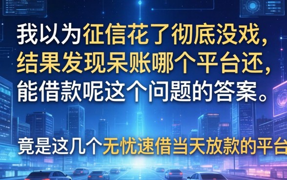 我以为征信花了彻底没戏，结果发现呆账哪个平台还能借款呢这个问题的答案，竟是这几个无忧速借当天放款的平台