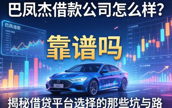 巴凤杰借款公司怎么样？靠谱吗？揭秘借贷平台选择的那些坑与路