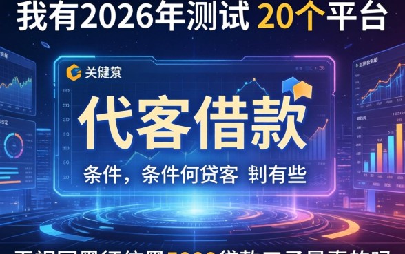 我在2026年测试了20个平台，代客借款条件有哪些，无视网黑征信黑5000贷款口子是真的吗