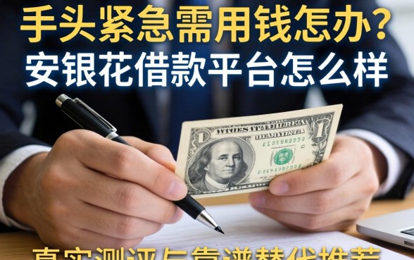 手头紧急需用钱怎么办？安银花借款平台怎么样？真实测评与靠谱替代推荐