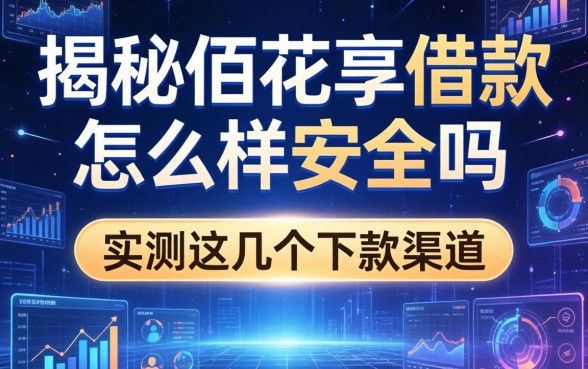 揭秘佰花享借款怎么样安全吗,实测这几个下款渠道