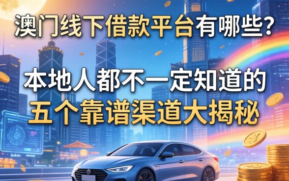 澳门线下借款平台有哪些？本地人都不一定知道的五个靠谱渠道大揭秘