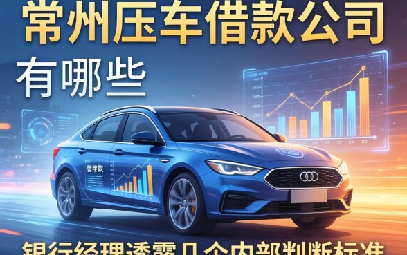 常州压车借款公司有哪些？银行经理透露几个内部判断标准