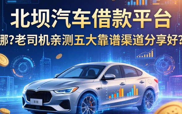 北碚汽车借款平台哪个好？老司机亲测五大靠谱渠道分享