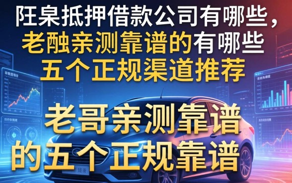 阳泉抵押借款公司有哪些？老哥亲测靠谱的五个正规渠道推荐