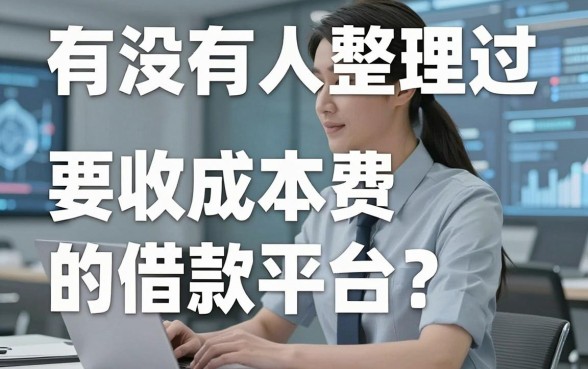 有没有人整理过要收成本费的借款平台?最近想找个靠谱的口子