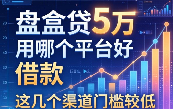 盘点贷5万用哪个平台好借款，这几个渠道门槛较低