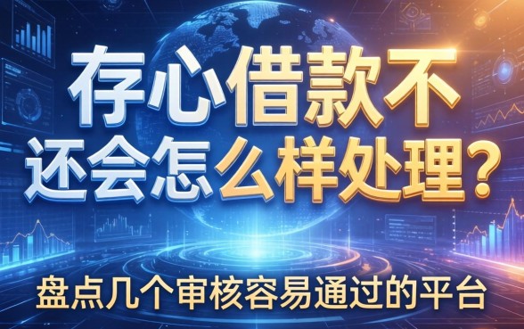 存心借款不还会怎么样处理？盘点几个审核容易通过的平台