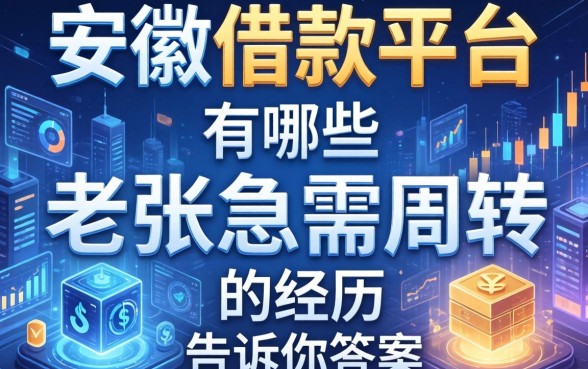安徽的借款平台有哪些？老张急需周转的经历告诉你答案