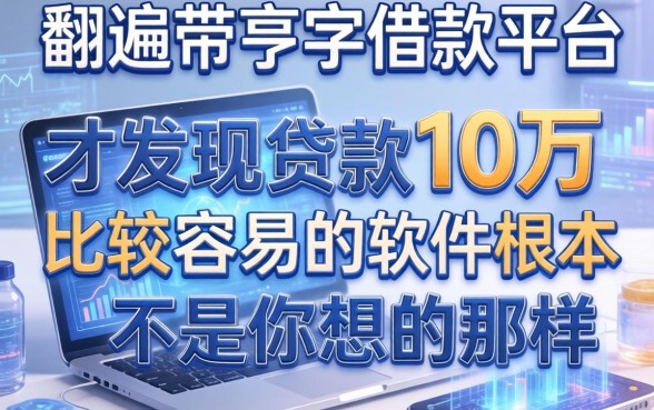 我翻遍带亨字的借款平台，才发现贷款10万比较容易的软件根本不是你想的那样