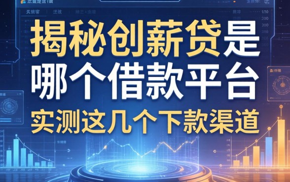 揭秘创薪贷是哪个借款平台，实测这几个下款渠道