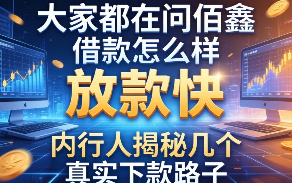 大家都在问佰鑫借款怎么样放款快，内行人揭秘几个真实下款路子