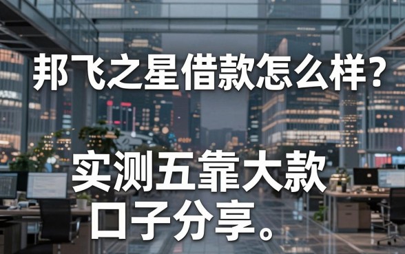 邦飞之星借款怎么样?实测五大靠谱下款口子分享