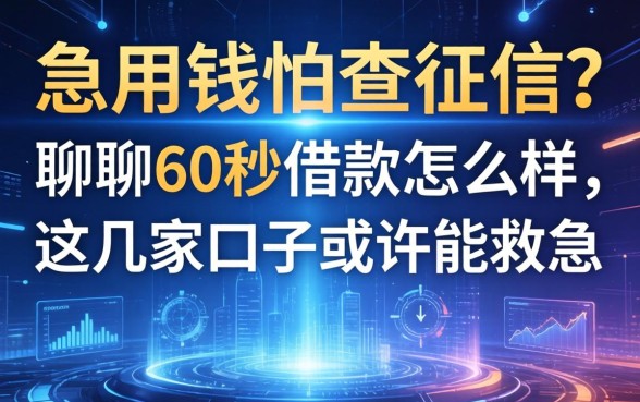 急用钱怕查征信？聊聊60秒借款怎么样，这几家口子或许能救急