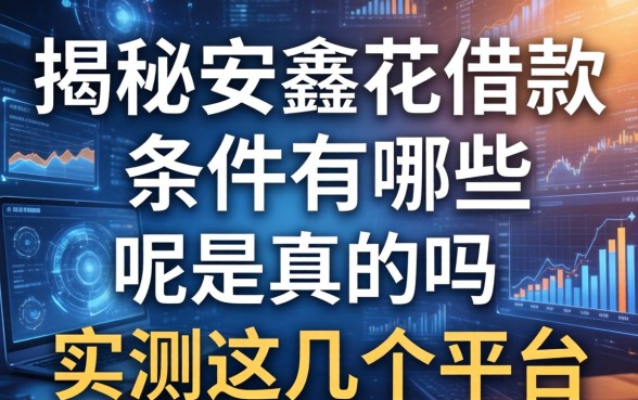 揭秘安鑫花借款条件有哪些呢是真的吗,实测这几个平台