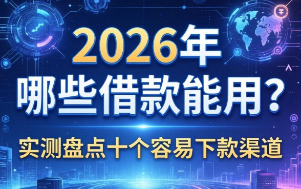 2026年哪些借款能用？实测盘点十个容易下款的渠道