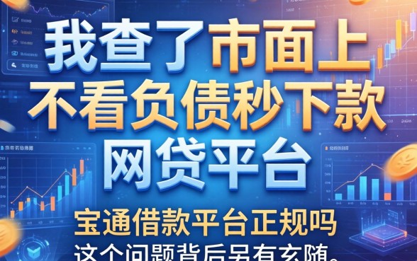 我查了市面上的不看负债秒下款的网贷平台,发现宝通借款平台正规吗这个问题背后另有玄机