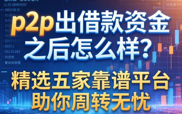 p2p出借款资金之后怎么样？精选五家靠谱平台助你周转无忧
